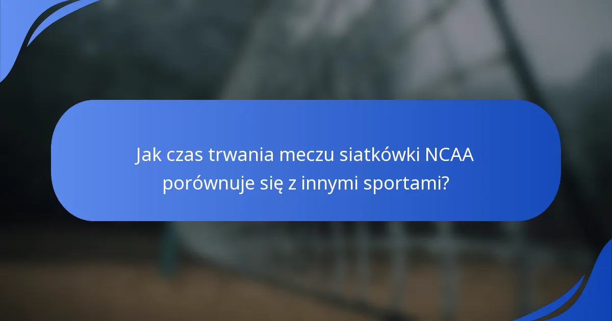 Jak czas trwania meczu siatkówki NCAA porównuje się z innymi sportami?