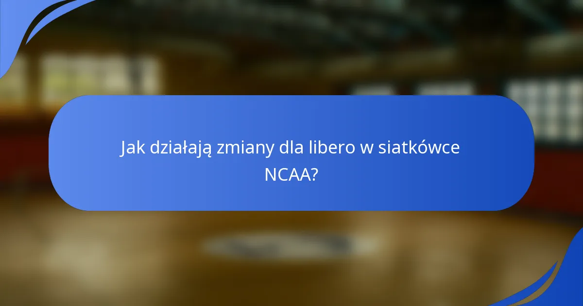 Jak działają zmiany dla libero w siatkówce NCAA?