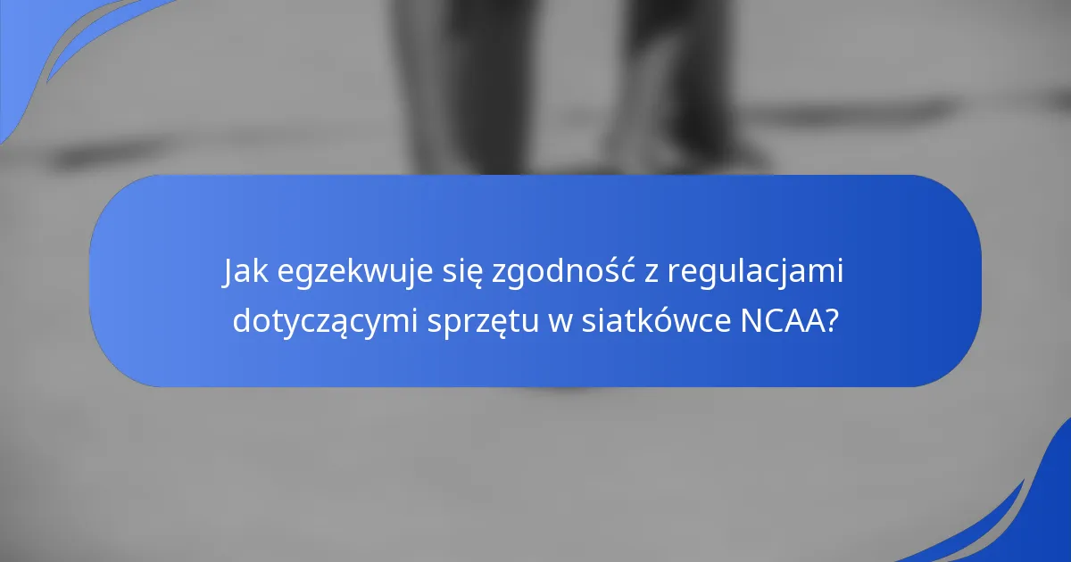 Jak egzekwuje się zgodność z regulacjami dotyczącymi sprzętu w siatkówce NCAA?