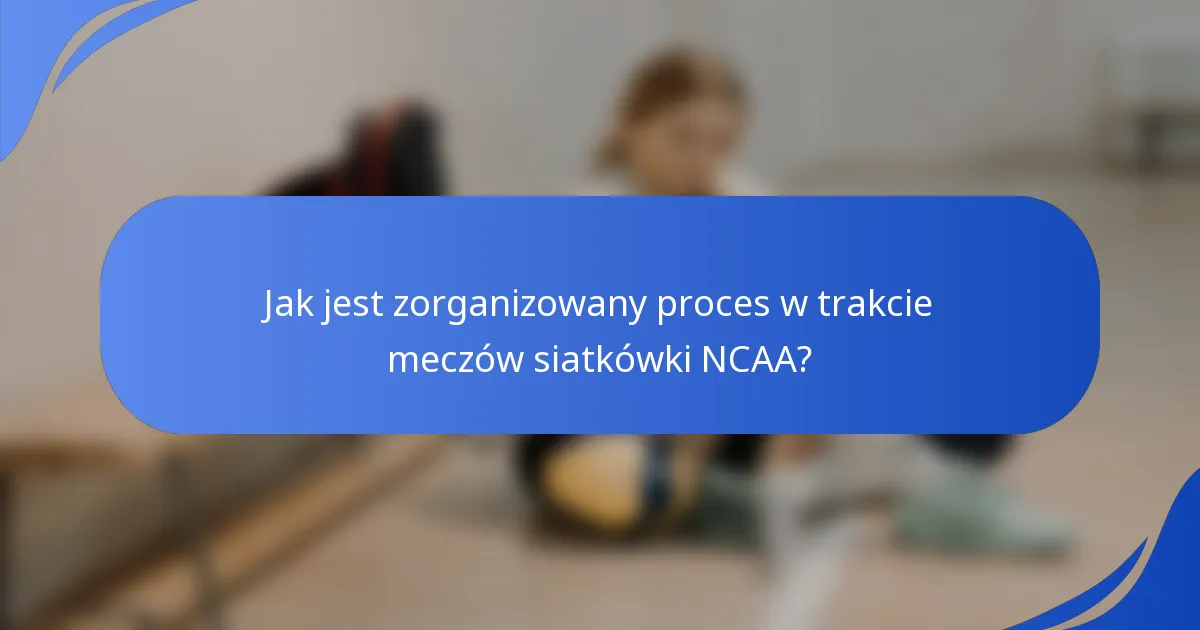 Jak jest zorganizowany proces w trakcie meczów siatkówki NCAA?