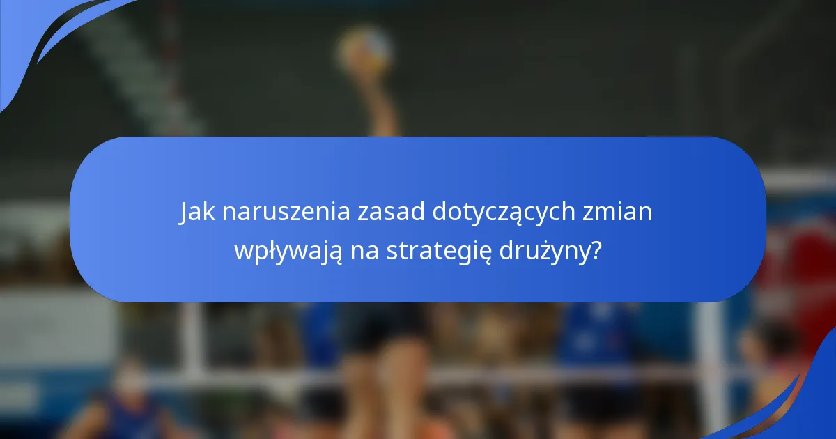 Jak naruszenia zasad dotyczących zmian wpływają na strategię drużyny?