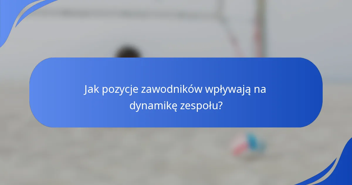 Jak pozycje zawodników wpływają na dynamikę zespołu?