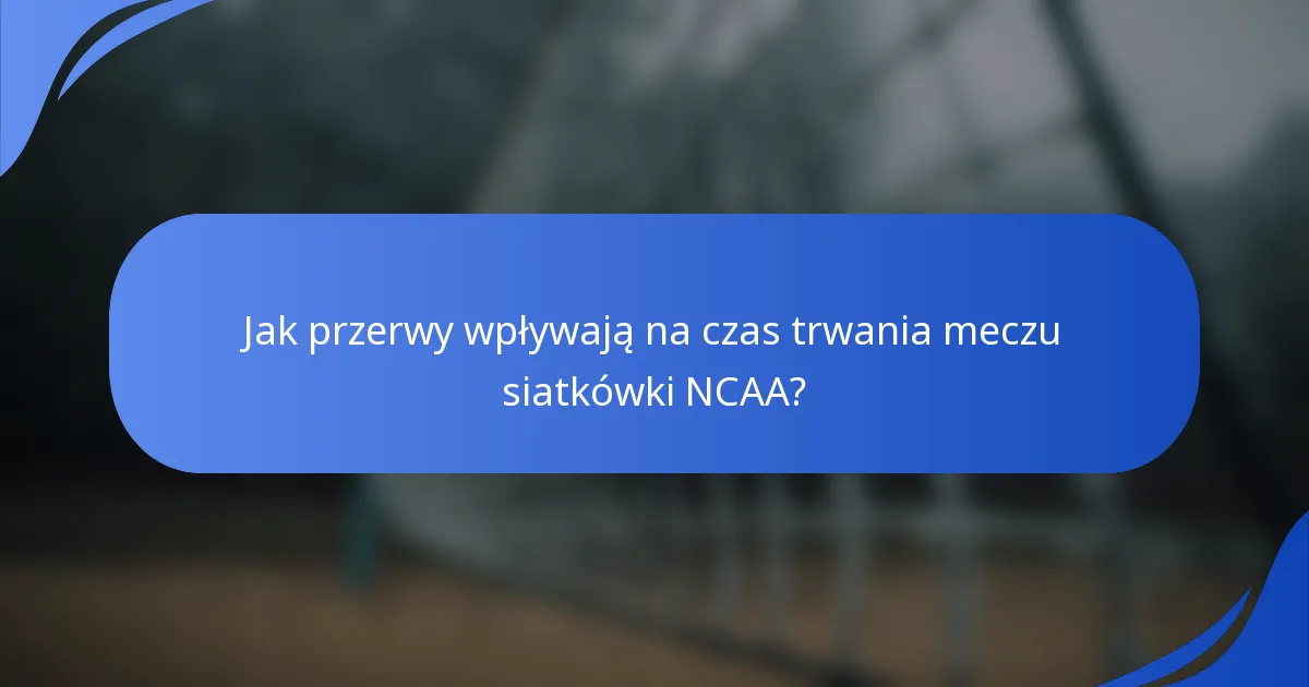 Jak przerwy wpływają na czas trwania meczu siatkówki NCAA?