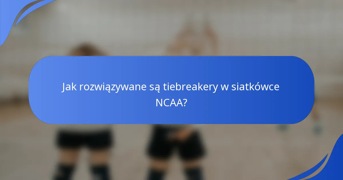 Jak rozwiązywane są tiebreakery w siatkówce NCAA?