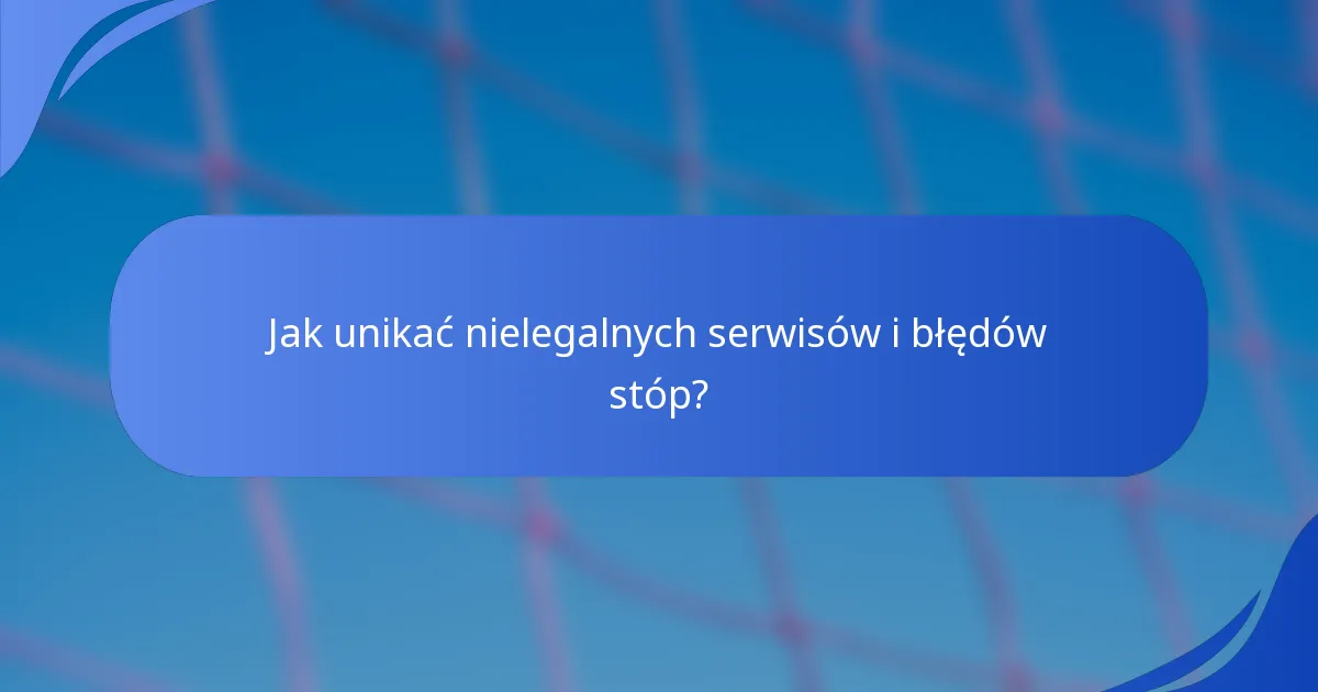 Jak unikać nielegalnych serwisów i błędów stóp?