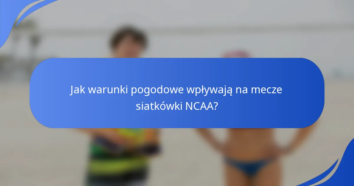 Jak warunki pogodowe wpływają na mecze siatkówki NCAA?