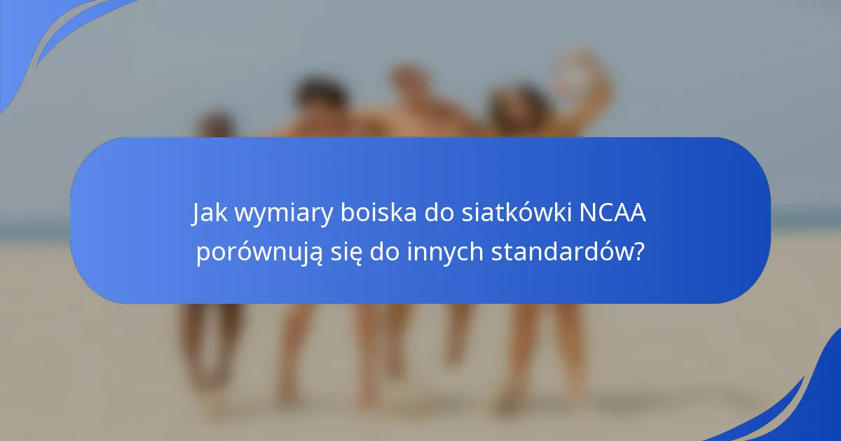 Jak wymiary boiska do siatkówki NCAA porównują się do innych standardów?