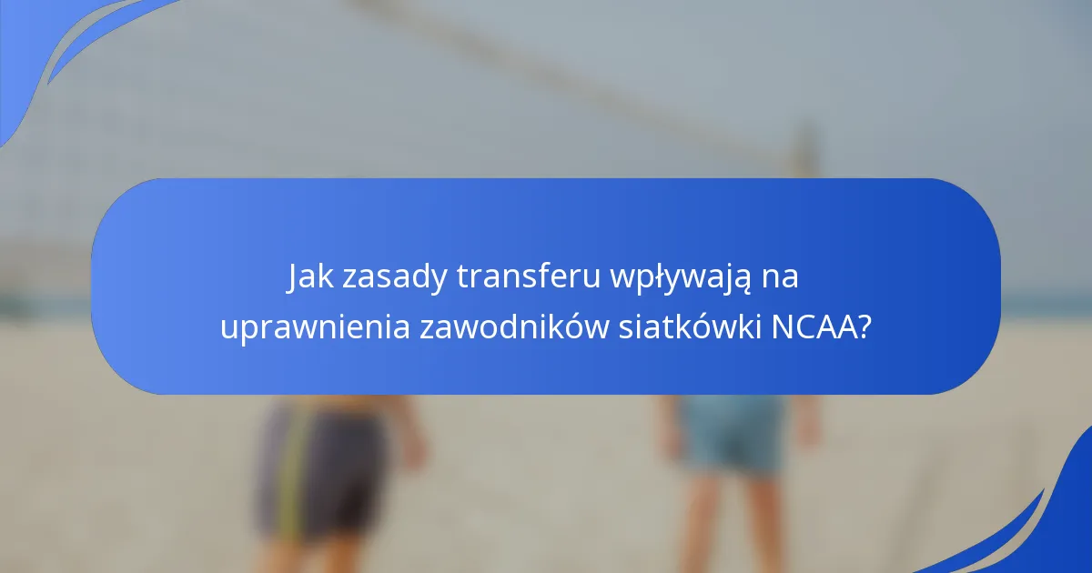 Jak zasady transferu wpływają na uprawnienia zawodników siatkówki NCAA?
