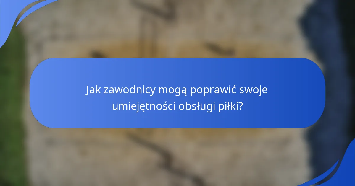 Jak zawodnicy mogą poprawić swoje umiejętności obsługi piłki?