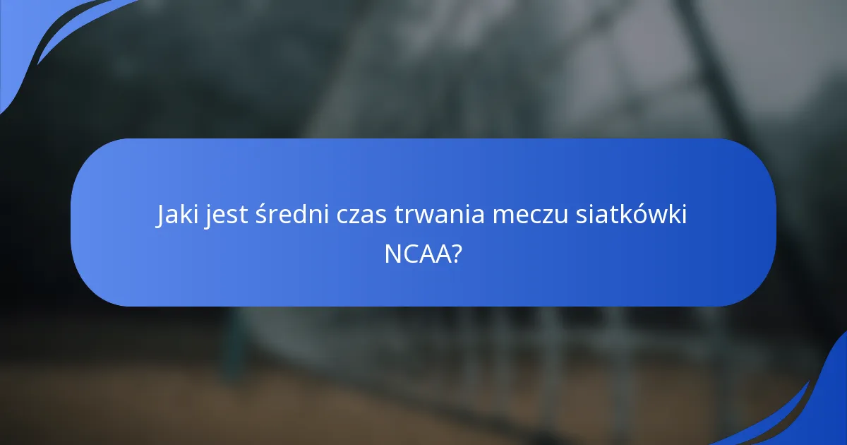 Jaki jest średni czas trwania meczu siatkówki NCAA?