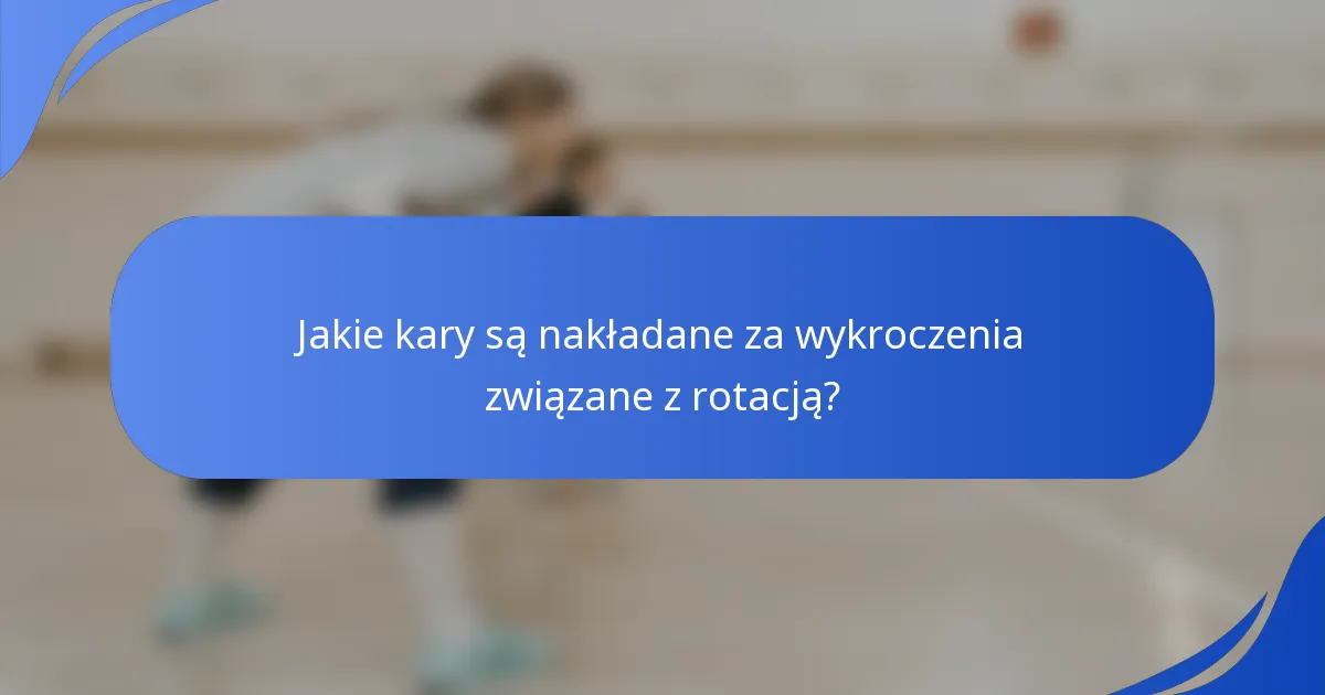 Jakie kary są nakładane za wykroczenia związane z rotacją?