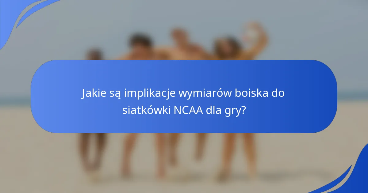 Jakie są implikacje wymiarów boiska do siatkówki NCAA dla gry?