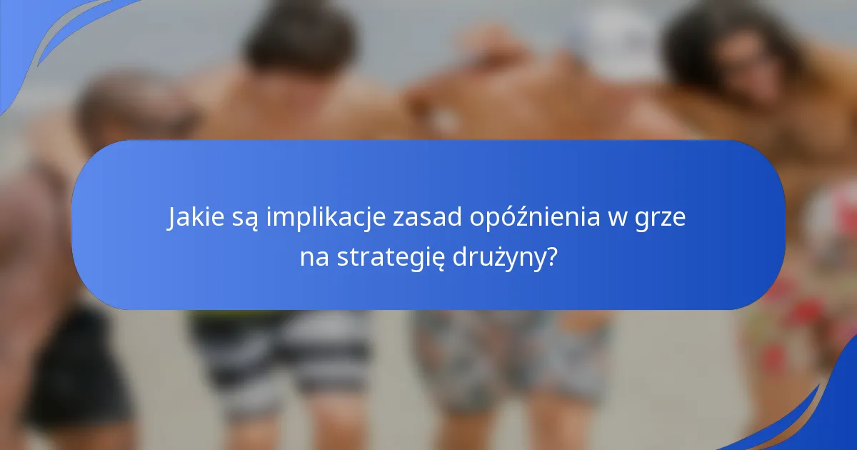 Jakie są implikacje zasad opóźnienia w grze na strategię drużyny?
