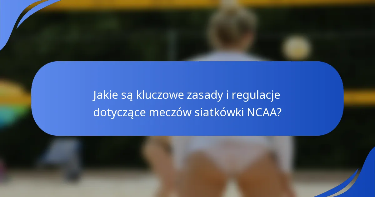 Jakie są kluczowe zasady i regulacje dotyczące meczów siatkówki NCAA?