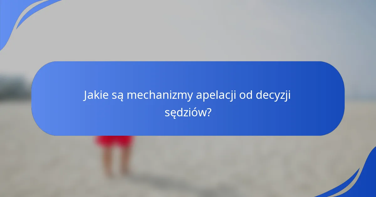 Jakie są mechanizmy apelacji od decyzji sędziów?