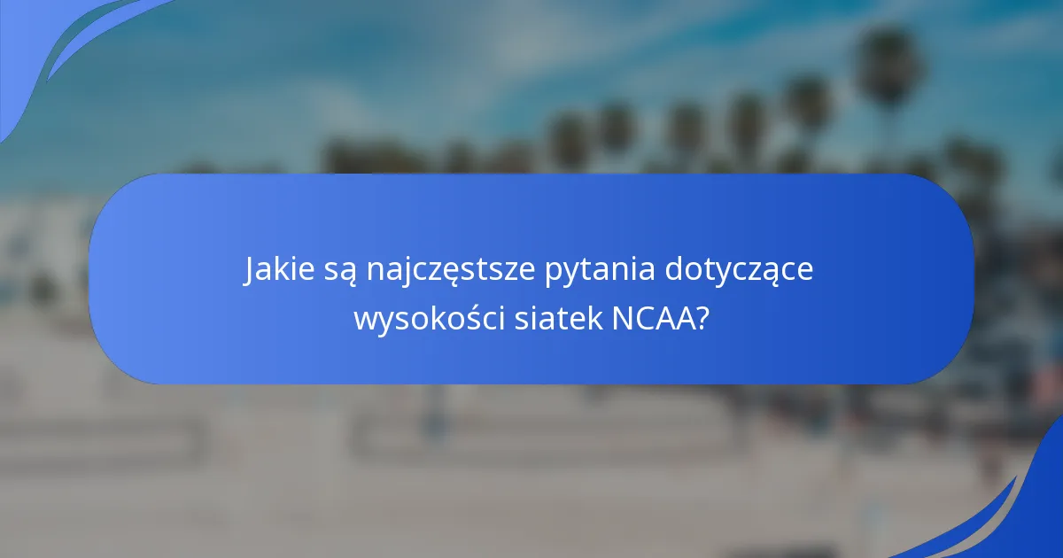 Jakie są najczęstsze pytania dotyczące wysokości siatek NCAA?