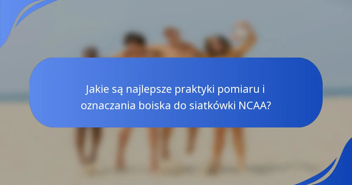 Jakie są najlepsze praktyki pomiaru i oznaczania boiska do siatkówki NCAA?