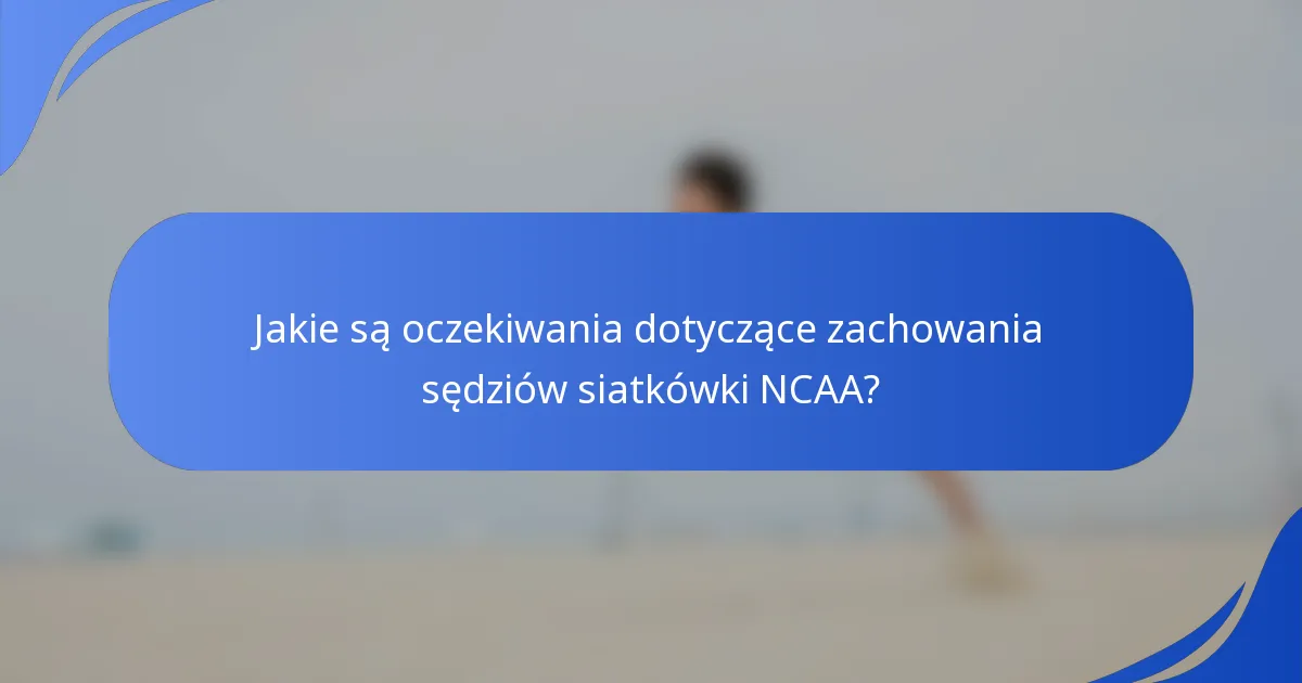 Jakie są oczekiwania dotyczące zachowania sędziów siatkówki NCAA?