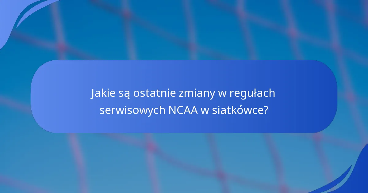 Jakie są ostatnie zmiany w regułach serwisowych NCAA w siatkówce?