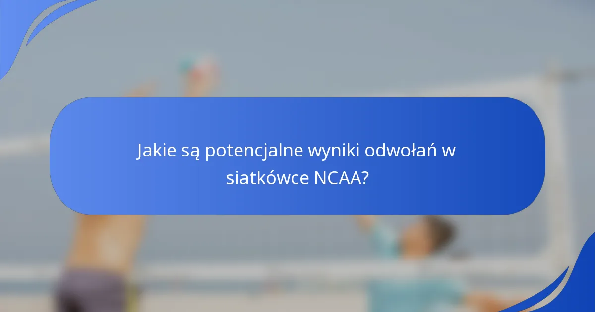 Jakie są potencjalne wyniki odwołań w siatkówce NCAA?