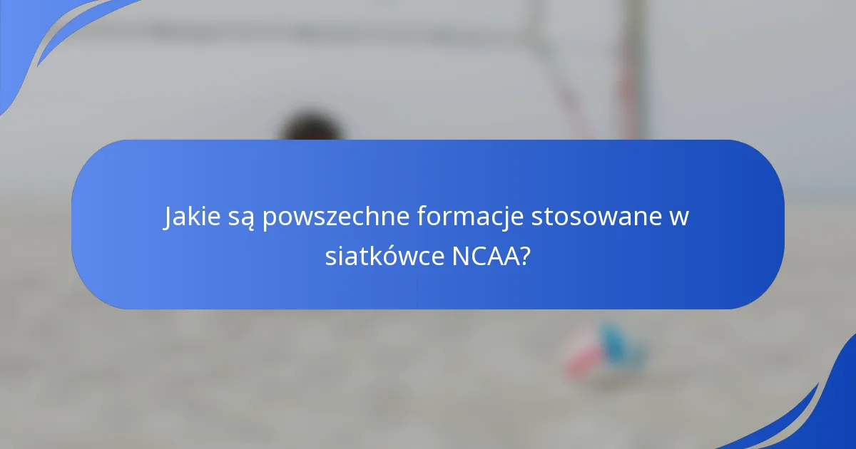 Jakie są powszechne formacje stosowane w siatkówce NCAA?