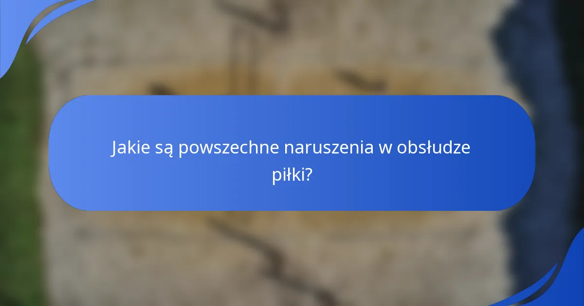Jakie są powszechne naruszenia w obsłudze piłki?