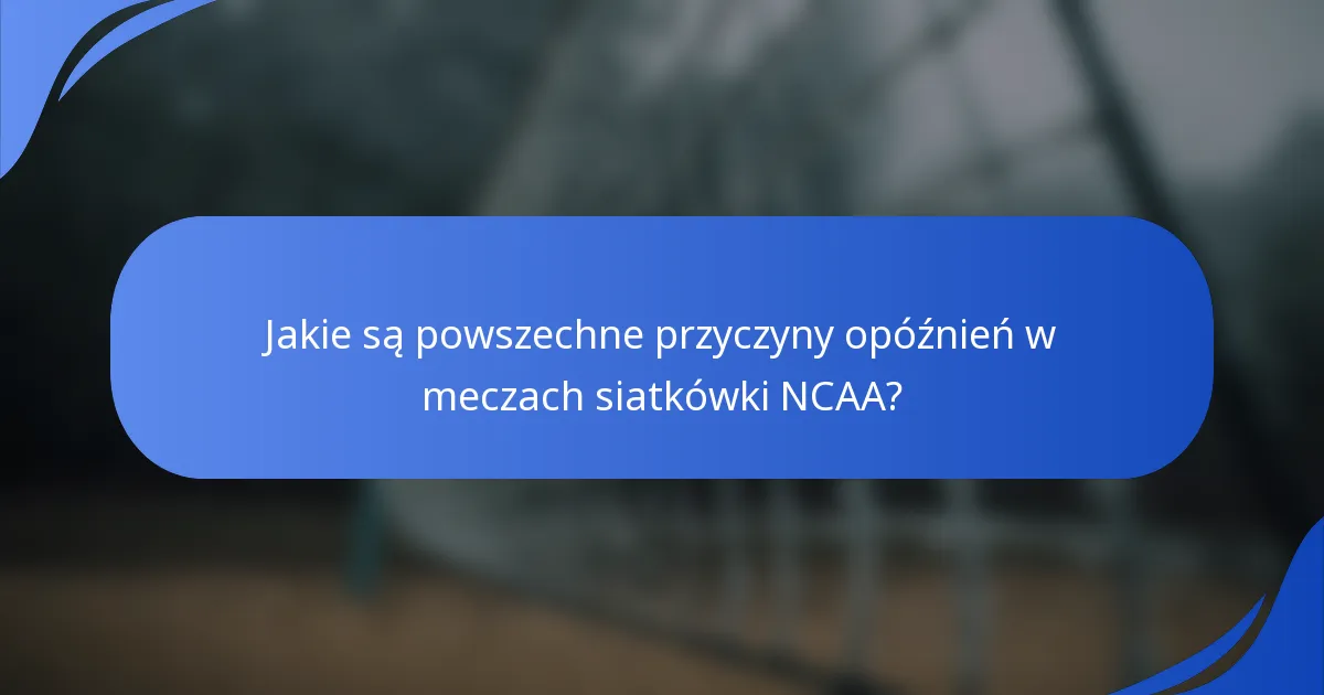 Jakie są powszechne przyczyny opóźnień w meczach siatkówki NCAA?