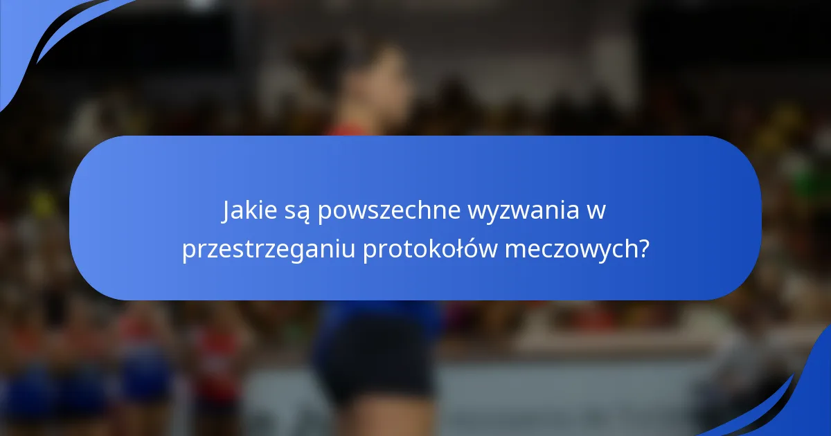 Jakie są powszechne wyzwania w przestrzeganiu protokołów meczowych?
