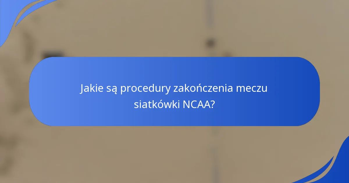 Jakie są procedury zakończenia meczu siatkówki NCAA?