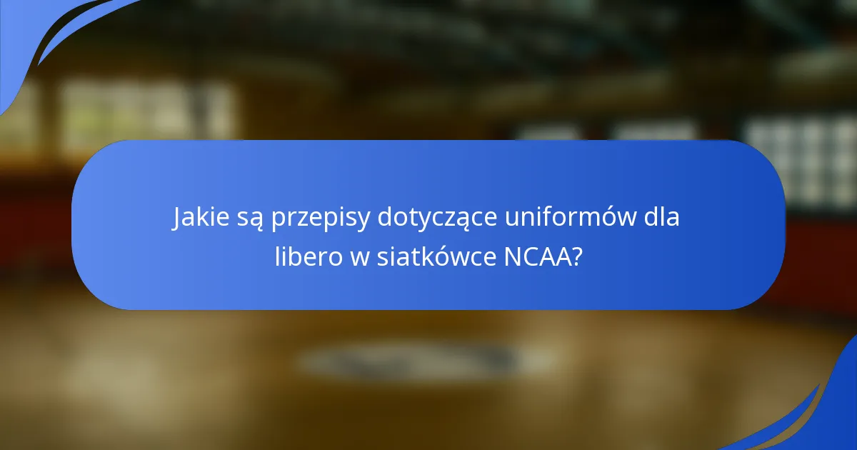 Jakie są przepisy dotyczące uniformów dla libero w siatkówce NCAA?