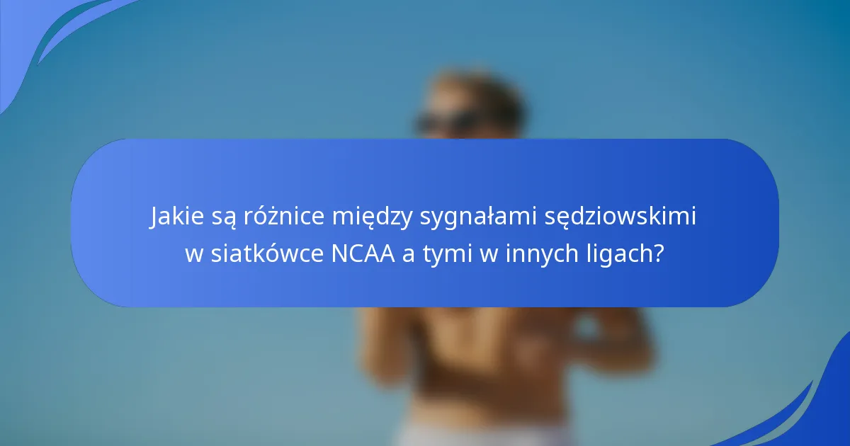 Jakie są różnice między sygnałami sędziowskimi w siatkówce NCAA a tymi w innych ligach?