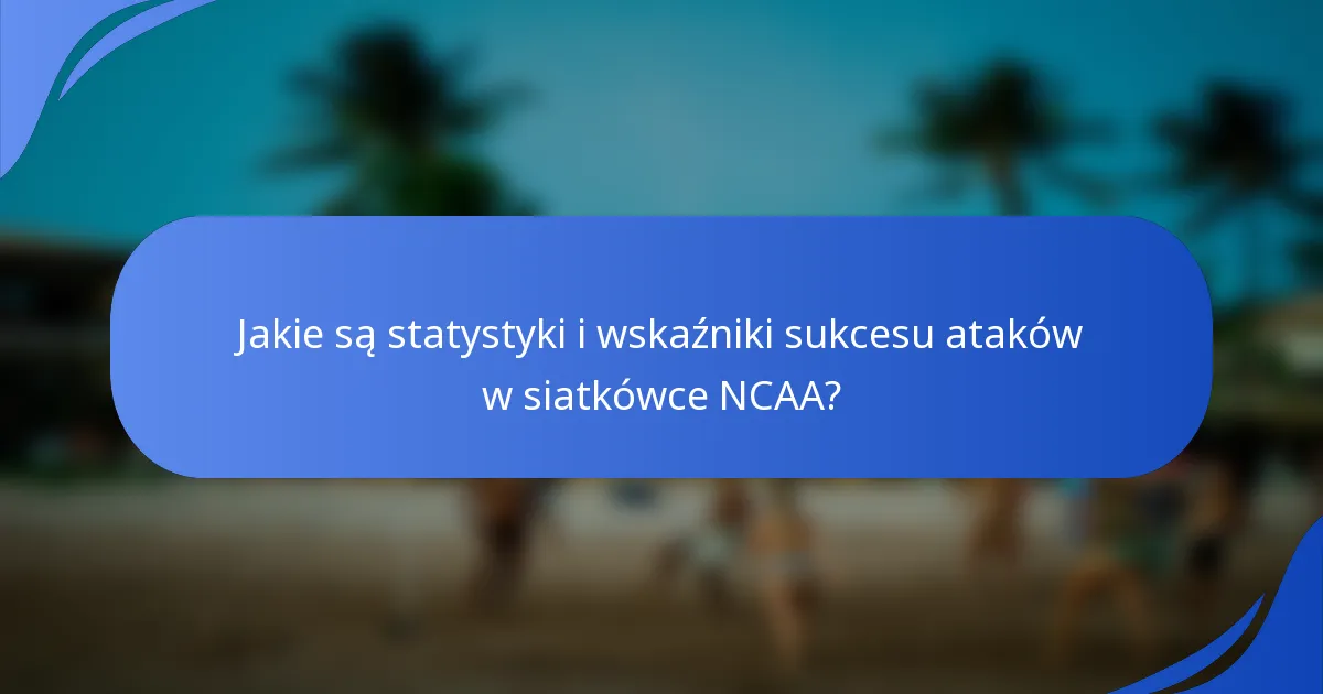 Jakie są statystyki i wskaźniki sukcesu ataków w siatkówce NCAA?