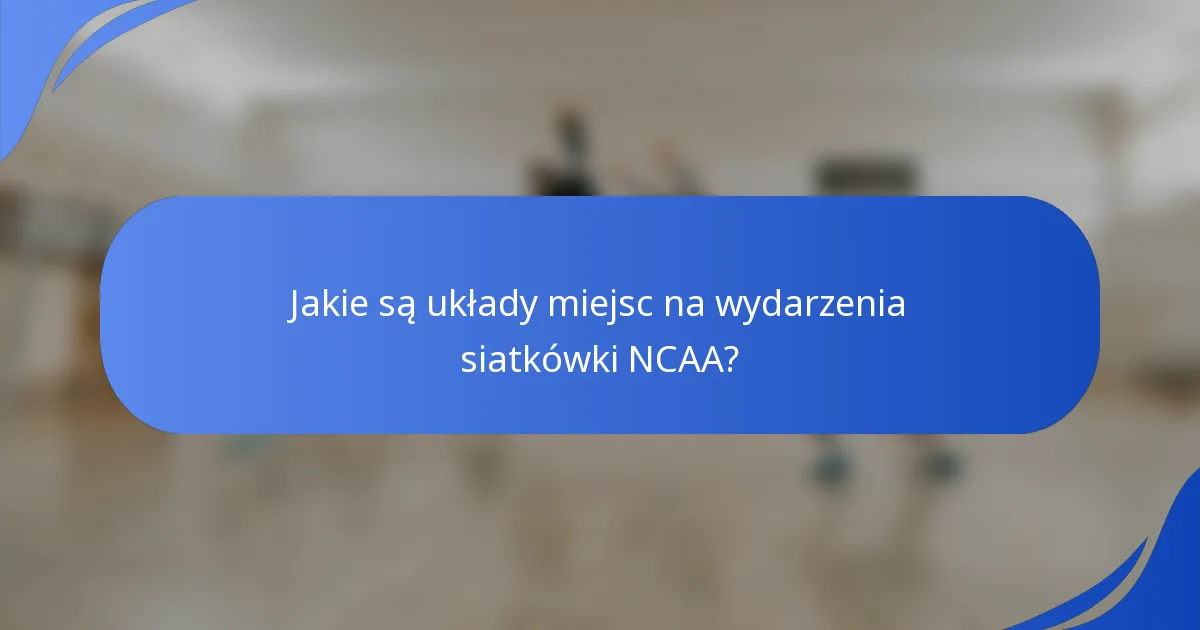 Jakie są układy miejsc na wydarzenia siatkówki NCAA?