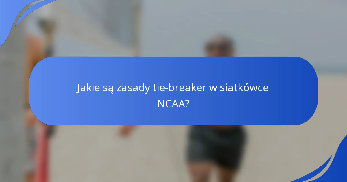 Jakie są zasady tie-breaker w siatkówce NCAA?