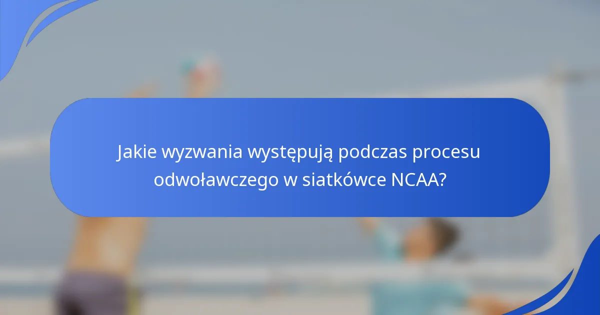 Jakie wyzwania występują podczas procesu odwoławczego w siatkówce NCAA?