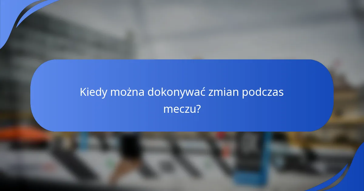 Kiedy można dokonywać zmian podczas meczu?